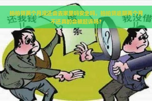 拍拍贷两个月没还会去家里吗安全吗，拍拍贷逾期两个月不还真的会被起诉吗？