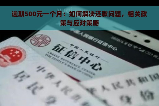 逾期500元一个月：如何解决还款问题，相关政策与应对策略