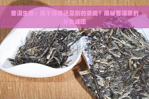 普洱生茶：属于绿茶还是别的茶类？揭秘普洱茶的分类谜团