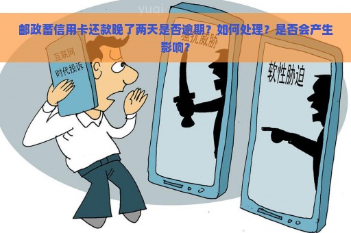 邮政蓄信用卡还款晚了两天是否逾期？如何处理？是否会产生影响？