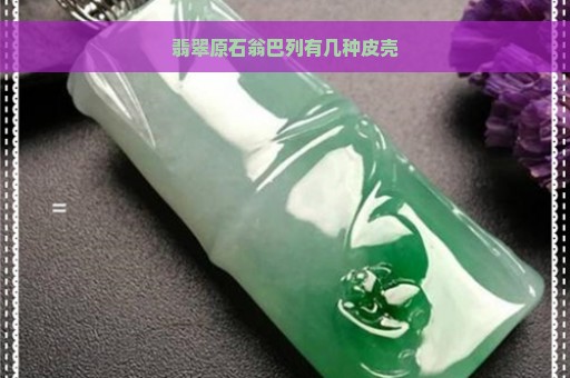 翡翠原石翁巴列有几种皮壳