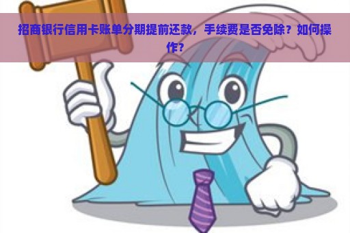 招商银行信用卡账单分期提前还款，手续费是否免除？如何操作？