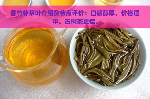 香竹林茶叶介绍及特点评价：口感醇厚，价格适中。古树茶更佳。