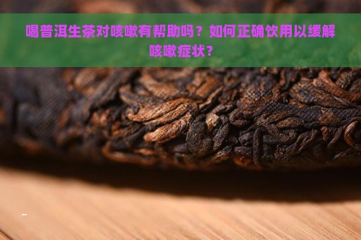 喝普洱生茶对咳嗽有帮助吗？如何正确饮用以缓解咳嗽症状？