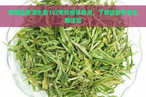 南糯山普洱生茶357克价格及特点，了解这款茶的全部信息