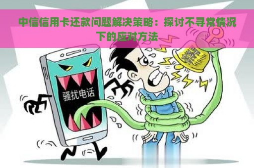 中信信用卡还款问题解决策略：探讨不寻常情况下的应对方法