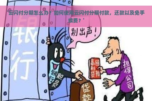 '云闪付分期怎么办？如何使用云闪付分期付款，还款以及免手续费？'