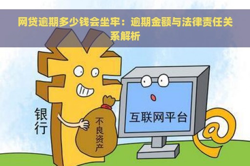 网贷逾期多少钱会坐牢：逾期金额与法律责任关系解析