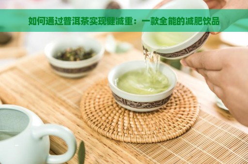 如何通过普洱茶实现健减重：一款全能的减肥饮品