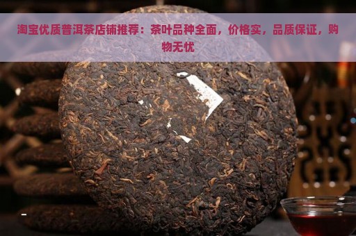 淘宝优质普洱茶店铺推荐：茶叶品种全面，价格实，品质保证，购物无忧