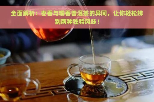 全面解析：枣香与糯香普洱茶的异同，让你轻松辨别两种独特风味！