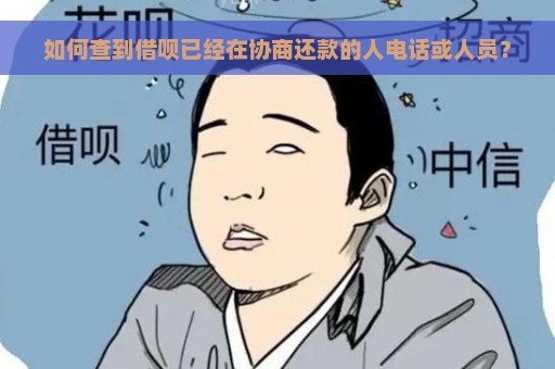 如何查到借呗已经在协商还款的人电话或人员？