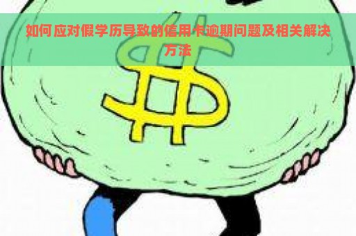 如何应对假学历导致的信用卡逾期问题及相关解决方法