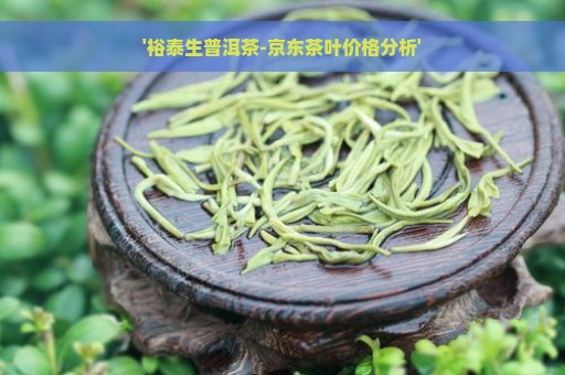 '裕泰生普洱茶-京东茶叶价格分析'