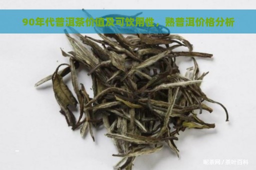 90年代普洱茶价值及可饮用性，熟普洱价格分析