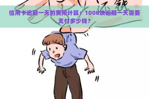 信用卡逾期一天的费用计算：1000块逾期一天需要支付多少钱？