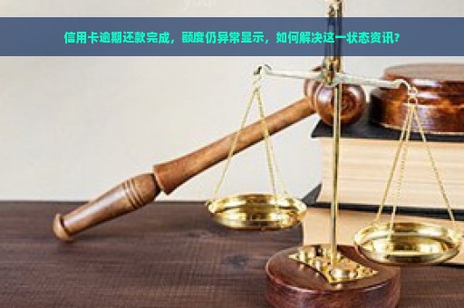 信用卡逾期还款完成，额度仍异常显示，如何解决这一状态资讯？