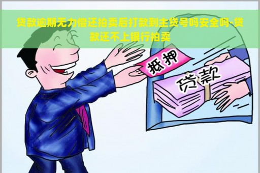 贷款逾期无力偿还拍卖后打款到主贷号吗安全吗-贷款还不上银行拍卖