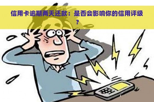 信用卡逾期两天还款：是否会影响你的信用评级？