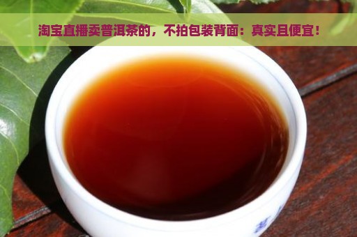 淘宝直播卖普洱茶的，不拍包装背面：真实且便宜！