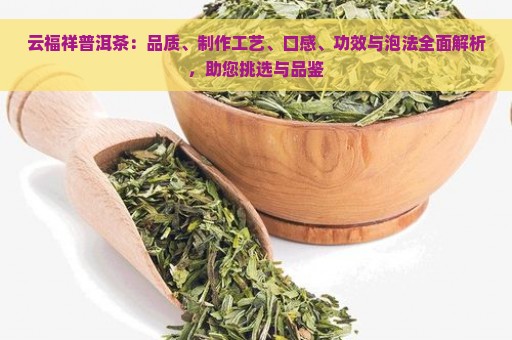 云福祥普洱茶：品质、制作工艺、口感、功效与泡法全面解析，助您挑选与品鉴