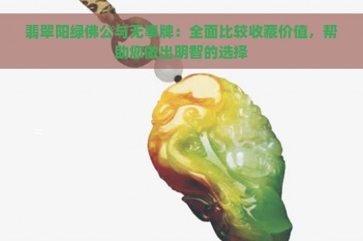 翡翠阳绿佛公与无事牌：全面比较收藏价值，帮助您做出明智的选择