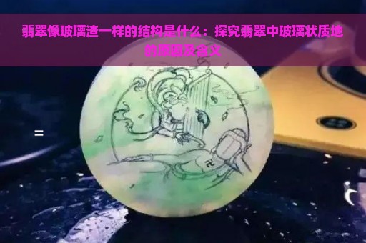 翡翠像玻璃渣一样的结构是什么：探究翡翠中玻璃状质地的原因及含义