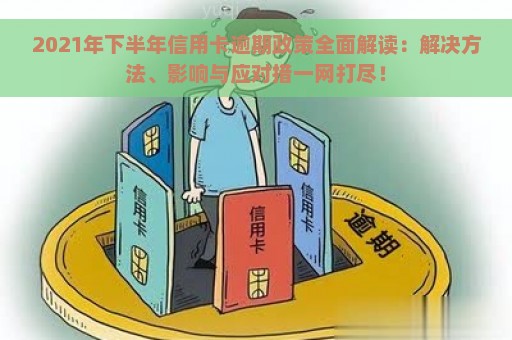 2021年下半年信用卡逾期政策全面解读：解决方法、影响与应对措一网打尽！