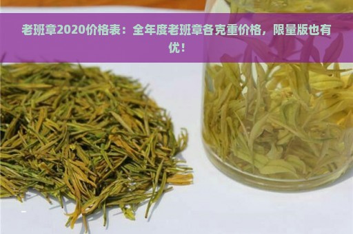 老班章2020价格表：全年度老班章各克重价格，限量版也有优！