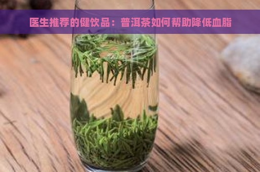 医生推荐的健饮品：普洱茶如何帮助降低血脂