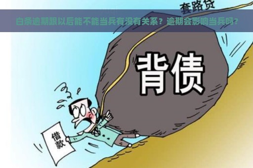 白条逾期跟以后能不能当兵有没有关系？逾期会影响当兵吗？