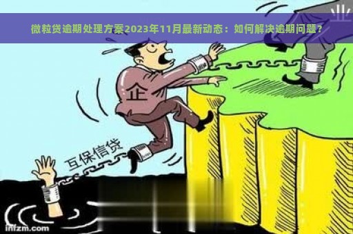 微粒贷逾期处理方案2023年11月最新动态：如何解决逾期问题？