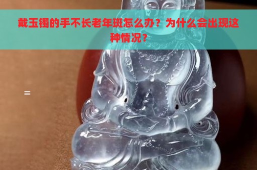 戴玉镯的手不长老年斑怎么办？为什么会出现这种情况？