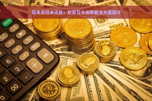 四年后仍未还款：玖富万卡逾期解决方案探讨