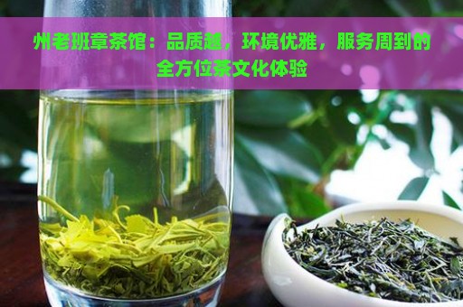 州老班章茶馆：品质越，环境优雅，服务周到的全方位茶文化体验