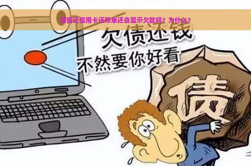 提前还信用卡还账单还会显示欠款吗？为什么？