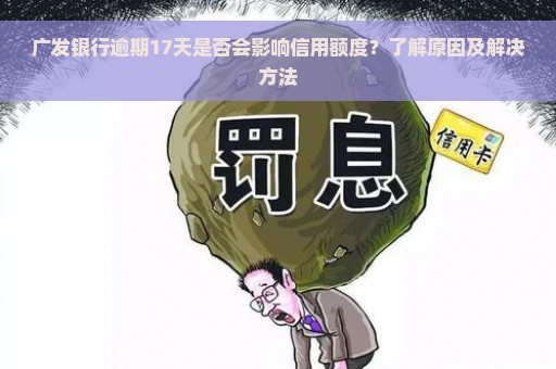 广发银行逾期17天是否会影响信用额度？了解原因及解决方法