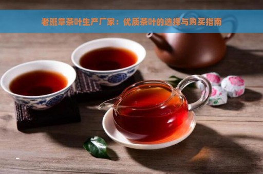 老班章茶叶生产厂家：优质茶叶的选择与购买指南