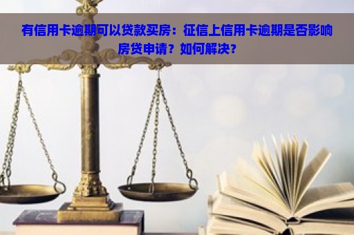 有信用卡逾期可以贷款买房：征信上信用卡逾期是否影响房贷申请？如何解决？