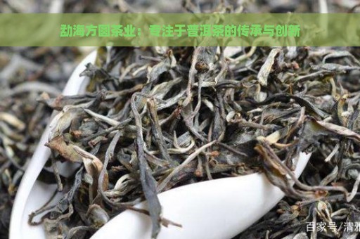 勐海方圆茶业：专注于普洱茶的传承与创新