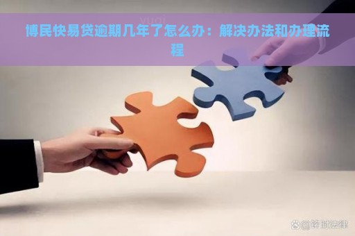 博民快易贷逾期几年了怎么办：解决办法和办理流程