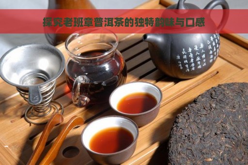 探究老班章普洱茶的独特韵味与口感