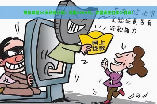 贷款逾期90天还款计划：逾期3000元，你需要支付多少利息？