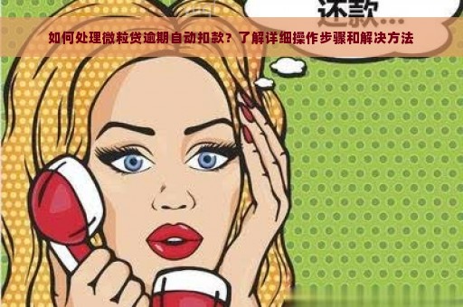 如何处理微粒贷逾期自动扣款？了解详细操作步骤和解决方法