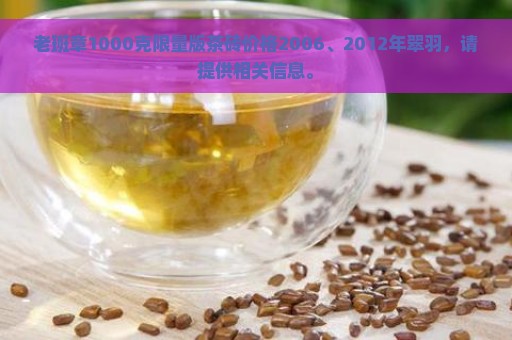 老班章1000克限量版茶砖价格2006、2012年翠羽，请提供相关信息。