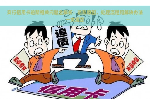 交行信用卡逾期相关问题全解析：逾期原因、处理流程和解决办法一文搞定