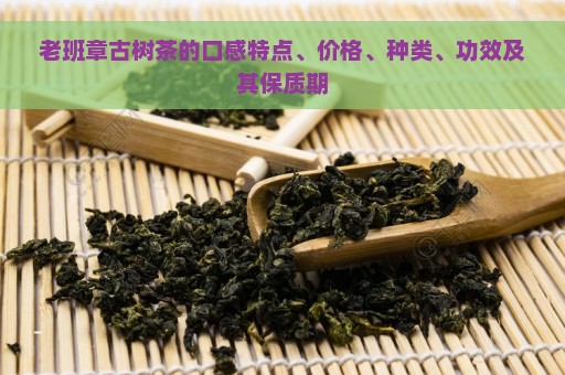 老班章古树茶的口感特点、价格、种类、功效及其保质期