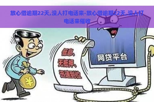 放心借逾期22天,没人打电话来-放心借逾期22天,没人打电话来催收