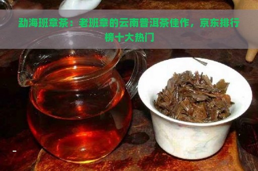 勐海班章茶：老班章的云南普洱茶佳作，京东排行榜十大热门