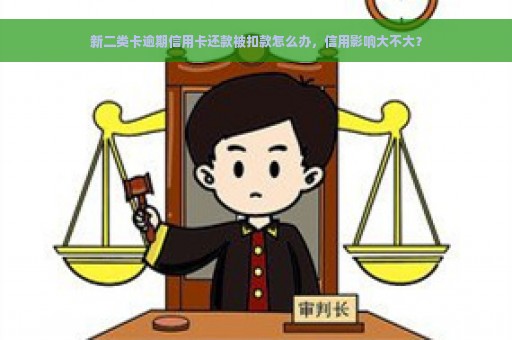 新二类卡逾期信用卡还款被扣款怎么办，信用影响大不大？